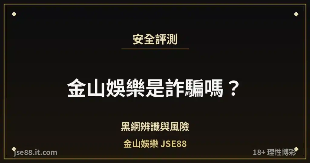 金山娛樂是詐騙嗎？・黑網辨識與風險｜金山娛樂 JSE88 by jse88.it.com