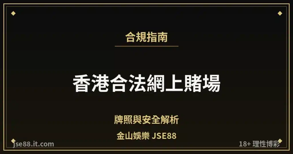 香港合法網上賭場・牌照與安全解析｜金山娛樂 JSE88 by jse88.it.com